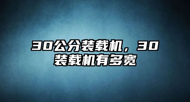 30公分裝載機(jī)，30裝載機(jī)有多寬