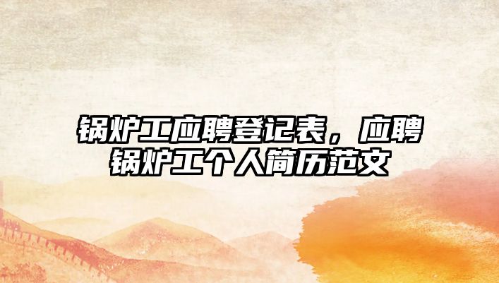 鍋爐工應聘登記表，應聘鍋爐工個人簡歷范文