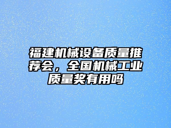 福建機(jī)械設(shè)備質(zhì)量推薦會(huì)，全國機(jī)械工業(yè)質(zhì)量獎(jiǎng)有用嗎