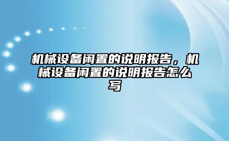 機(jī)械設(shè)備閑置的說明報告，機(jī)械設(shè)備閑置的說明報告怎么寫