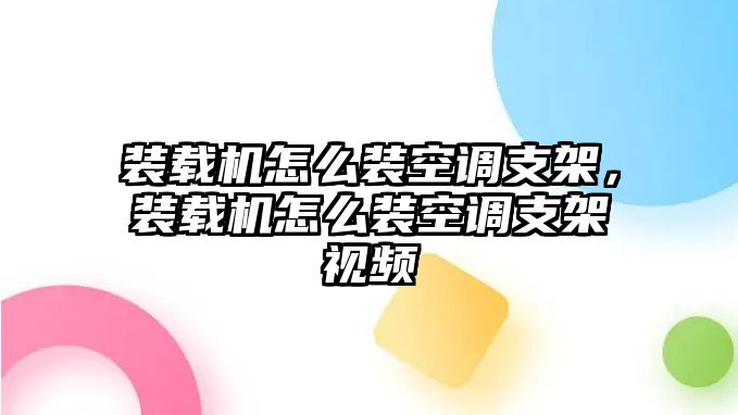 裝載機(jī)怎么裝空調(diào)支架，裝載機(jī)怎么裝空調(diào)支架視頻