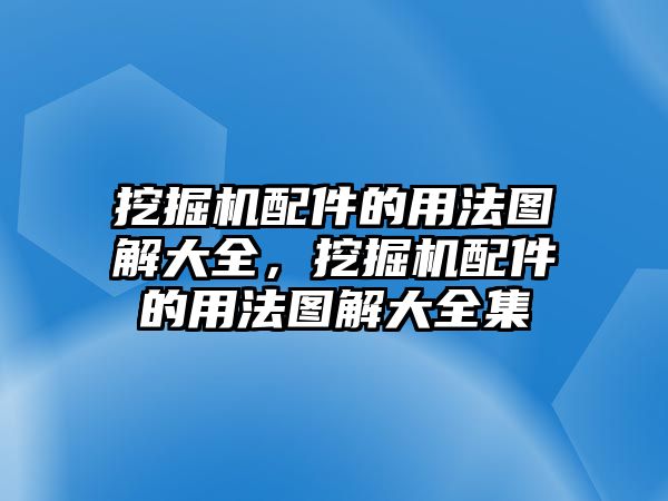 挖掘機配件的用法圖解大全，挖掘機配件的用法圖解大全集