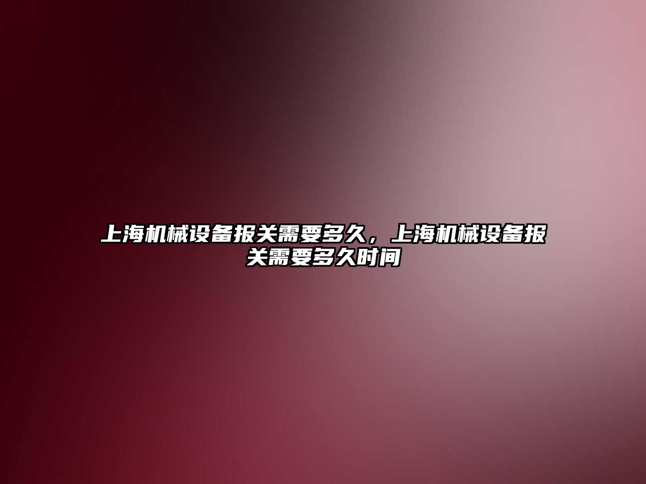 上海機械設備報關需要多久，上海機械設備報關需要多久時間