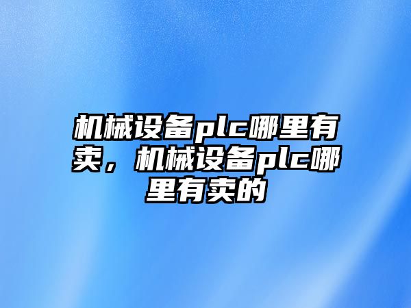 機械設(shè)備plc哪里有賣，機械設(shè)備plc哪里有賣的