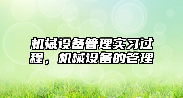 機械設(shè)備管理實習(xí)過程，機械設(shè)備的管理