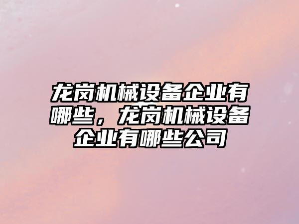 龍崗機械設備企業(yè)有哪些，龍崗機械設備企業(yè)有哪些公司