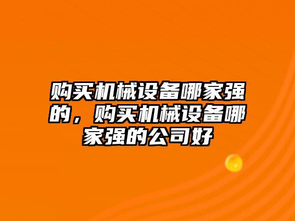 購買機械設(shè)備哪家強的，購買機械設(shè)備哪家強的公司好