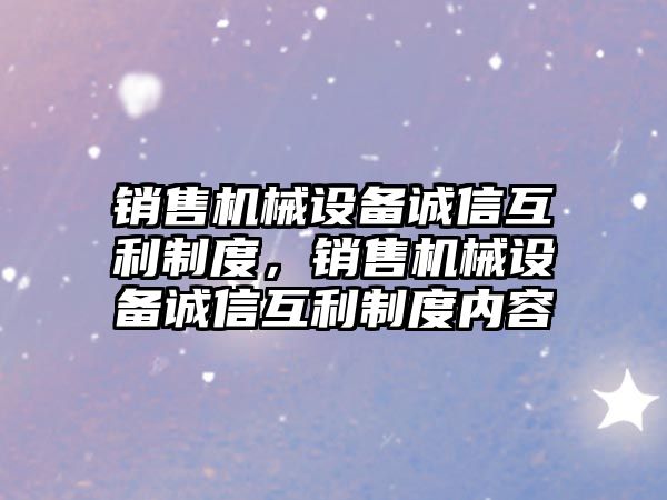 銷售機械設備誠信互利制度，銷售機械設備誠信互利制度內(nèi)容