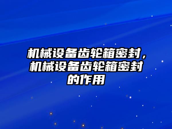 機械設(shè)備齒輪箱密封，機械設(shè)備齒輪箱密封的作用