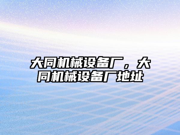 大同機(jī)械設(shè)備廠，大同機(jī)械設(shè)備廠地址