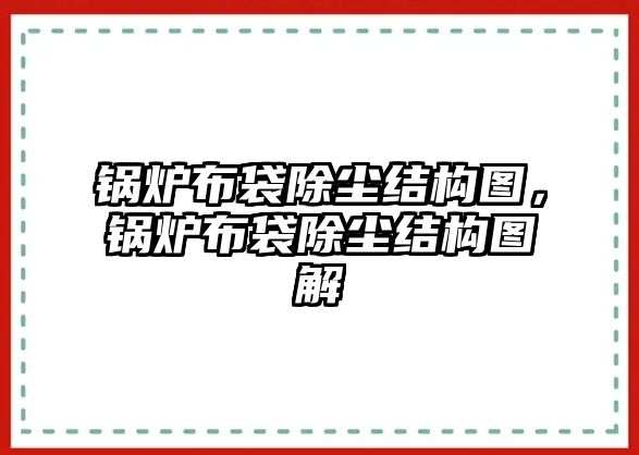 鍋爐布袋除塵結(jié)構(gòu)圖，鍋爐布袋除塵結(jié)構(gòu)圖解