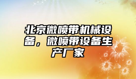 北京微噴帶機械設備，微噴帶設備生產廠家