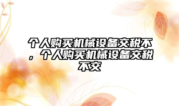 個人購買機械設備交稅不，個人購買機械設備交稅不交