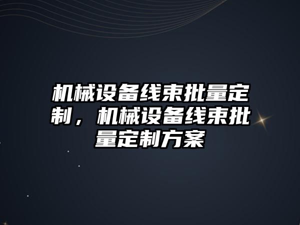 機械設備線束批量定制，機械設備線束批量定制方案