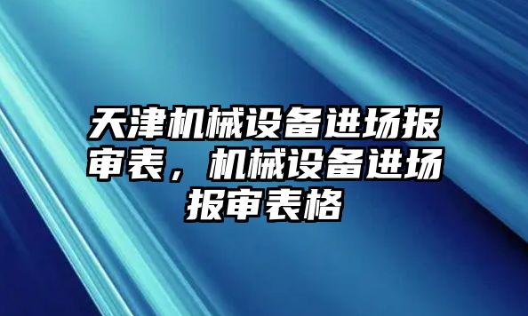 天津機(jī)械設(shè)備進(jìn)場(chǎng)報(bào)審表，機(jī)械設(shè)備進(jìn)場(chǎng)報(bào)審表格