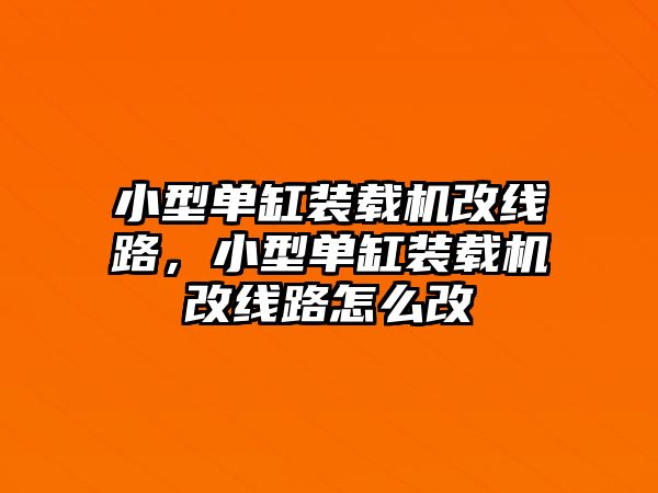 小型單缸裝載機(jī)改線路，小型單缸裝載機(jī)改線路怎么改