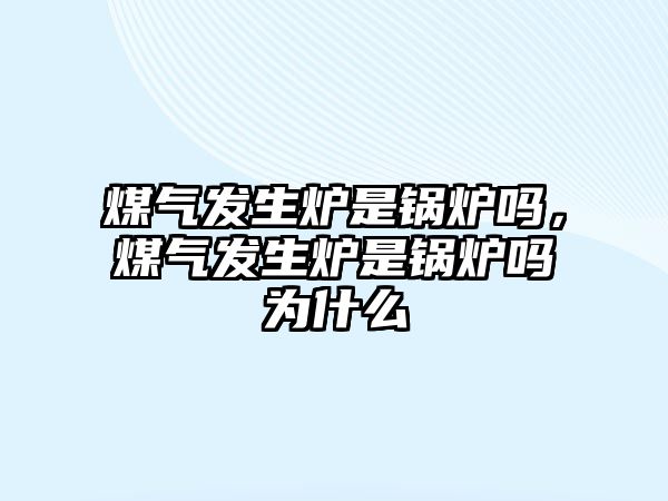 煤氣發(fā)生爐是鍋爐嗎，煤氣發(fā)生爐是鍋爐嗎為什么