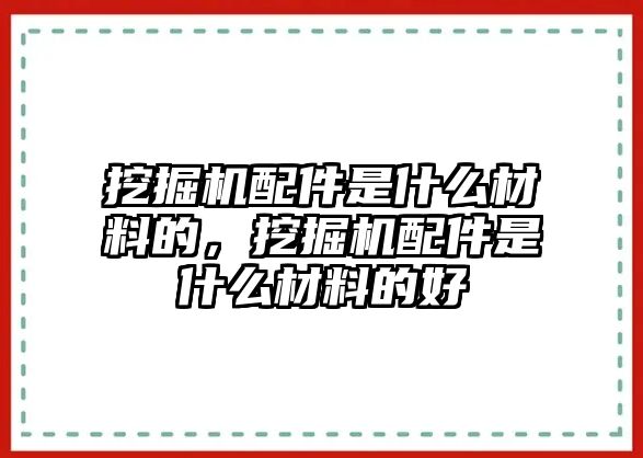 挖掘機(jī)配件是什么材料的，挖掘機(jī)配件是什么材料的好