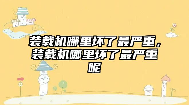 裝載機哪里壞了最嚴重，裝載機哪里壞了最嚴重呢