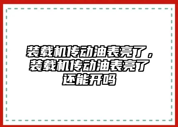 裝載機傳動油表亮了，裝載機傳動油表亮了還能開嗎