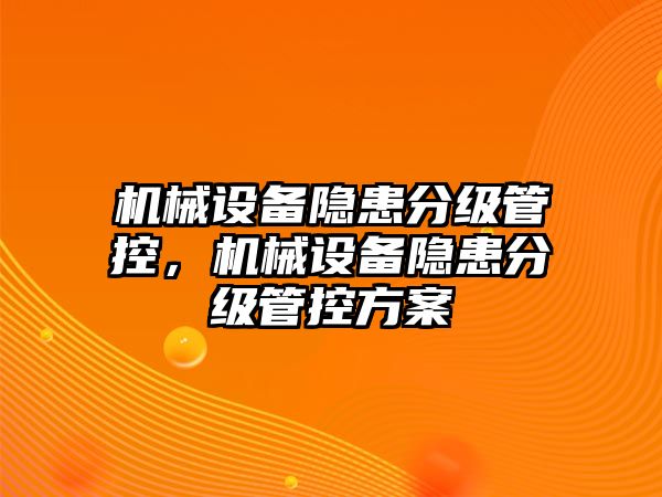 機械設(shè)備隱患分級管控，機械設(shè)備隱患分級管控方案