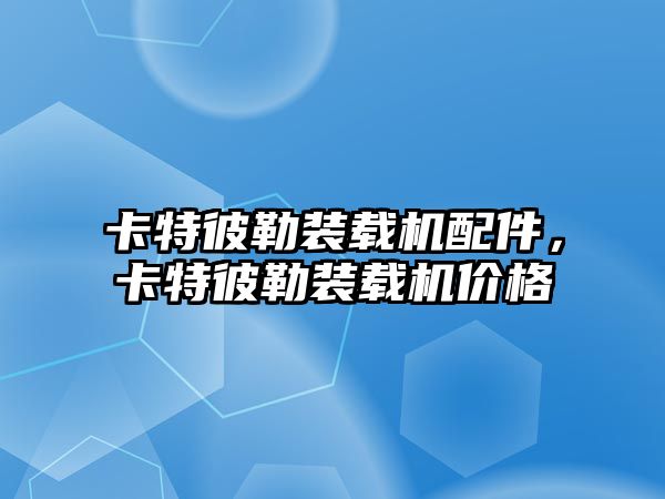 卡特彼勒裝載機配件，卡特彼勒裝載機價格