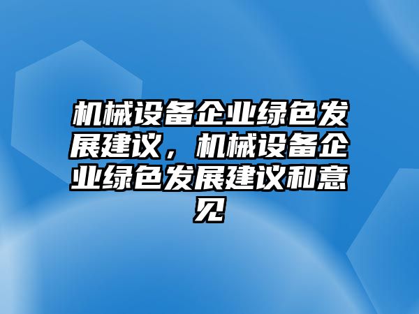 機(jī)械設(shè)備企業(yè)綠色發(fā)展建議，機(jī)械設(shè)備企業(yè)綠色發(fā)展建議和意見