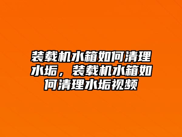 裝載機(jī)水箱如何清理水垢，裝載機(jī)水箱如何清理水垢視頻