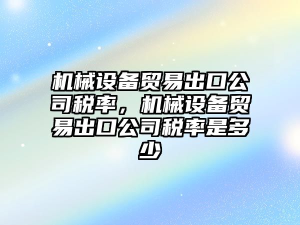 機械設(shè)備貿(mào)易出口公司稅率，機械設(shè)備貿(mào)易出口公司稅率是多少