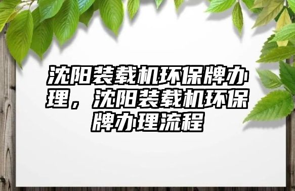 沈陽裝載機(jī)環(huán)保牌辦理，沈陽裝載機(jī)環(huán)保牌辦理流程