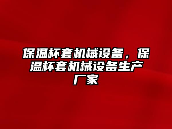 保溫杯套機械設備，保溫杯套機械設備生產(chǎn)廠家