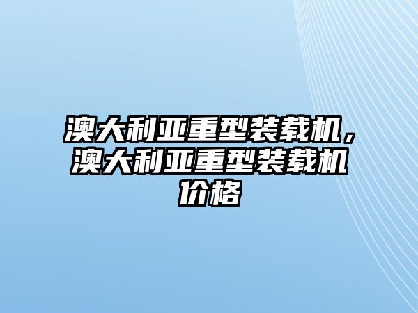 澳大利亞重型裝載機(jī)，澳大利亞重型裝載機(jī)價格