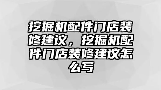 挖掘機(jī)配件門(mén)店裝修建議，挖掘機(jī)配件門(mén)店裝修建議怎么寫(xiě)