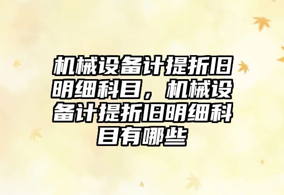 機械設備計提折舊明細科目，機械設備計提折舊明細科目有哪些