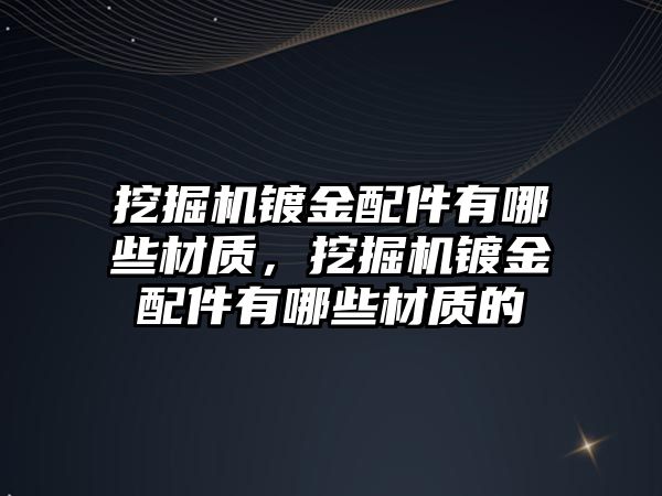 挖掘機鍍金配件有哪些材質，挖掘機鍍金配件有哪些材質的