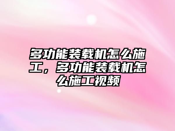 多功能裝載機(jī)怎么施工，多功能裝載機(jī)怎么施工視頻