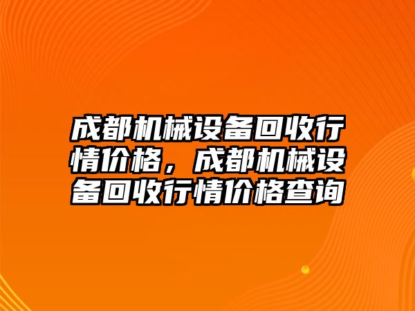 成都機械設(shè)備回收行情價格，成都機械設(shè)備回收行情價格查詢