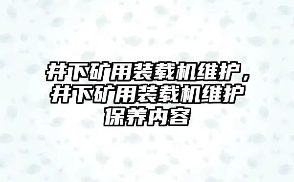 井下礦用裝載機(jī)維護(hù)，井下礦用裝載機(jī)維護(hù)保養(yǎng)內(nèi)容