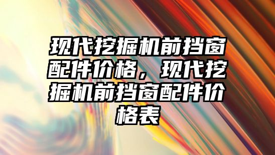 現(xiàn)代挖掘機前擋窗配件價格，現(xiàn)代挖掘機前擋窗配件價格表