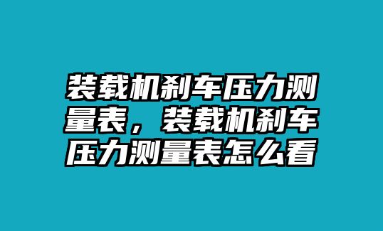 裝載機(jī)剎車壓力測量表，裝載機(jī)剎車壓力測量表怎么看