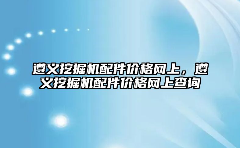 遵義挖掘機配件價格網(wǎng)上，遵義挖掘機配件價格網(wǎng)上查詢