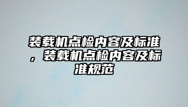 裝載機(jī)點(diǎn)檢內(nèi)容及標(biāo)準(zhǔn)，裝載機(jī)點(diǎn)檢內(nèi)容及標(biāo)準(zhǔn)規(guī)范