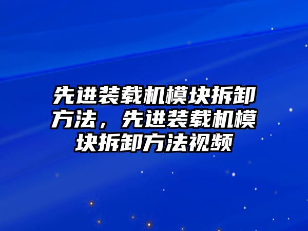 先進(jìn)裝載機模塊拆卸方法，先進(jìn)裝載機模塊拆卸方法視頻