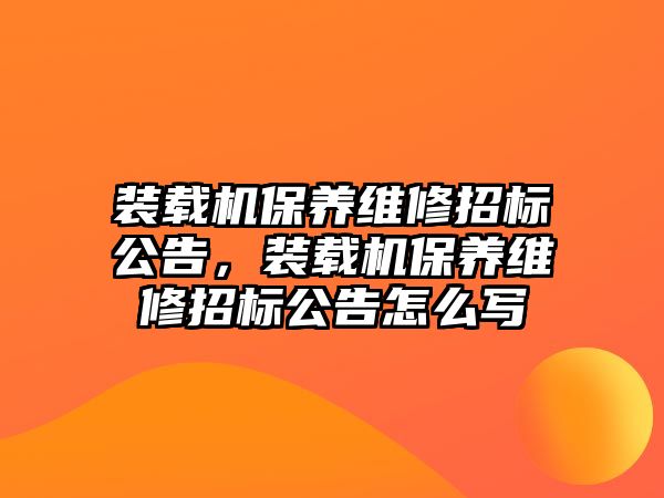 裝載機保養(yǎng)維修招標公告，裝載機保養(yǎng)維修招標公告怎么寫