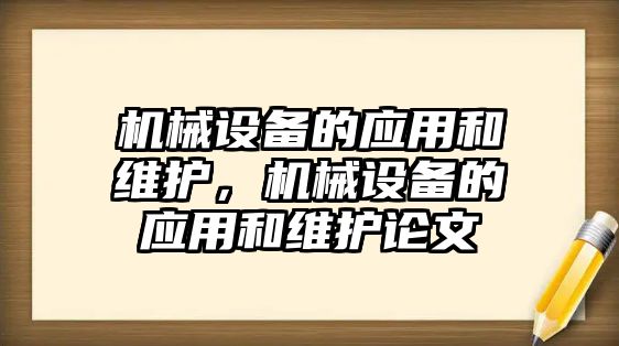 機(jī)械設(shè)備的應(yīng)用和維護(hù)，機(jī)械設(shè)備的應(yīng)用和維護(hù)論文