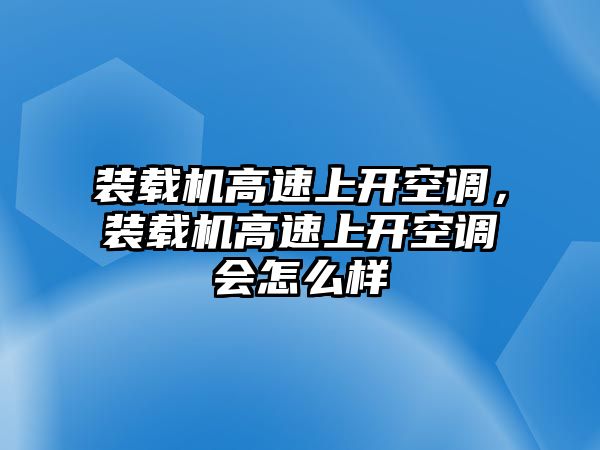 裝載機高速上開空調(diào)，裝載機高速上開空調(diào)會怎么樣