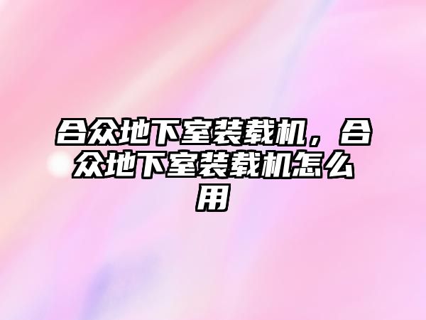 合眾地下室裝載機，合眾地下室裝載機怎么用