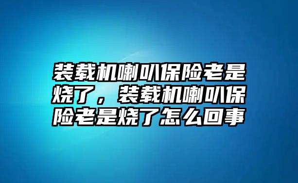 裝載機(jī)喇叭保險(xiǎn)老是燒了，裝載機(jī)喇叭保險(xiǎn)老是燒了怎么回事