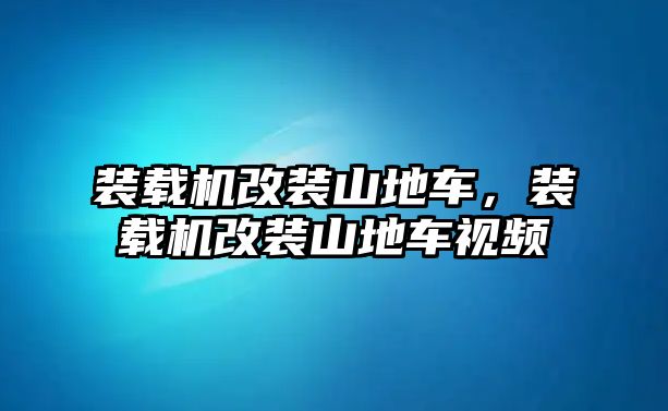 裝載機(jī)改裝山地車，裝載機(jī)改裝山地車視頻