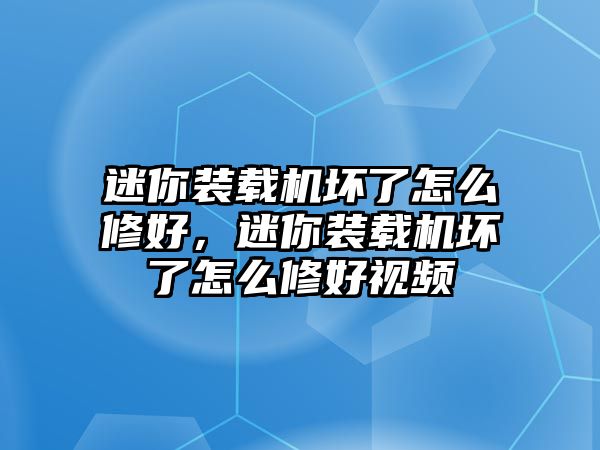 迷你裝載機(jī)壞了怎么修好，迷你裝載機(jī)壞了怎么修好視頻